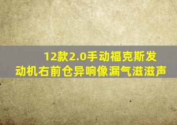 12款2.0手动福克斯发动机右前仓异响像漏气滋滋声