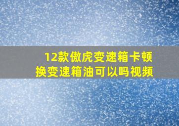 12款傲虎变速箱卡顿换变速箱油可以吗视频