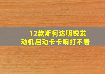 12款斯柯达明锐发动机启动卡卡响打不着