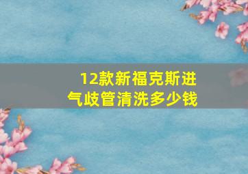 12款新福克斯进气歧管清洗多少钱