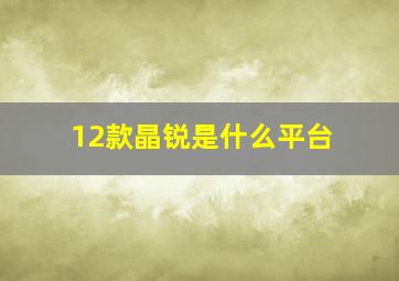 12款晶锐是什么平台