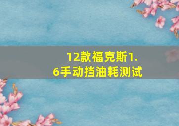 12款福克斯1.6手动挡油耗测试