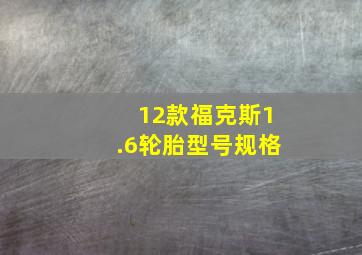 12款福克斯1.6轮胎型号规格