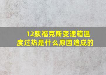 12款福克斯变速箱温度过热是什么原因造成的