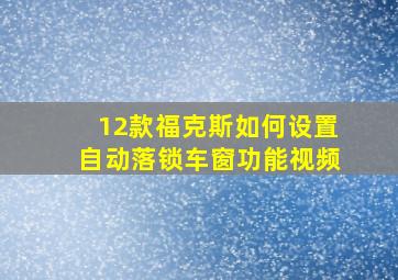 12款福克斯如何设置自动落锁车窗功能视频