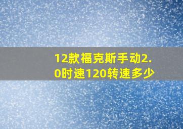 12款福克斯手动2.0时速120转速多少