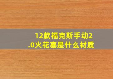 12款福克斯手动2.0火花塞是什么材质