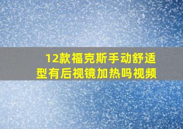 12款福克斯手动舒适型有后视镜加热吗视频