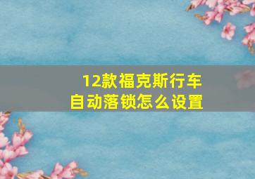 12款福克斯行车自动落锁怎么设置