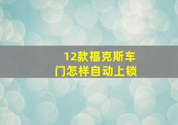 12款福克斯车门怎样自动上锁