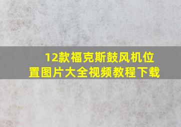 12款福克斯鼓风机位置图片大全视频教程下载