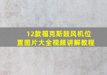 12款福克斯鼓风机位置图片大全视频讲解教程