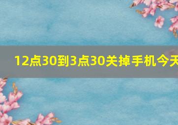 12点30到3点30关掉手机今天