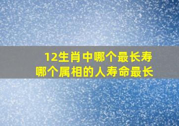 12生肖中哪个最长寿哪个属相的人寿命最长