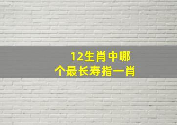 12生肖中哪个最长寿指一肖