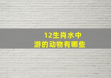 12生肖水中游的动物有哪些