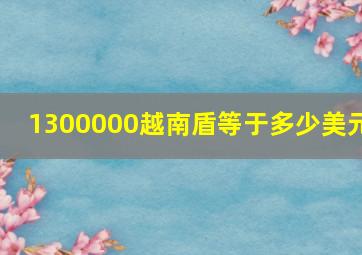 1300000越南盾等于多少美元