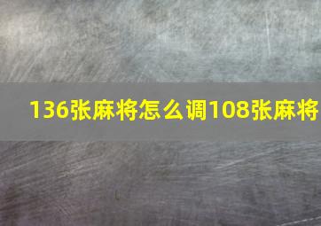 136张麻将怎么调108张麻将