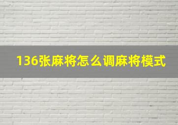 136张麻将怎么调麻将模式