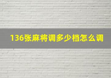 136张麻将调多少档怎么调