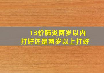 13价肺炎两岁以内打好还是两岁以上打好