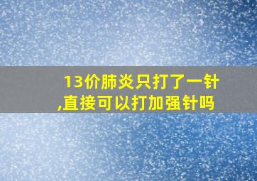 13价肺炎只打了一针,直接可以打加强针吗