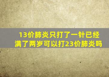 13价肺炎只打了一针已经满了两岁可以打23价肺炎吗