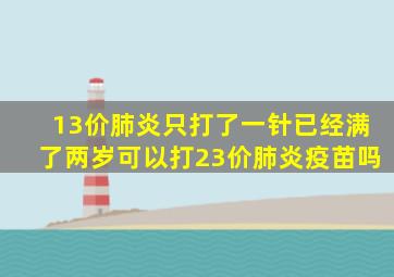 13价肺炎只打了一针已经满了两岁可以打23价肺炎疫苗吗