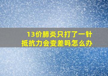 13价肺炎只打了一针抵抗力会变差吗怎么办