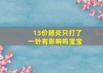 13价肺炎只打了一针有影响吗宝宝