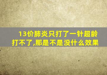 13价肺炎只打了一针超龄打不了,那是不是没什么效果