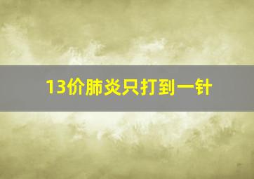 13价肺炎只打到一针