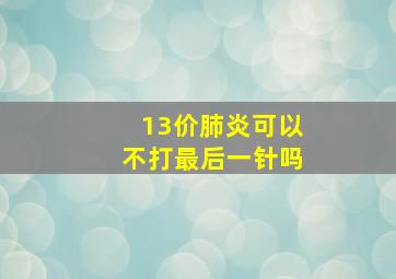 13价肺炎可以不打最后一针吗