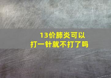 13价肺炎可以打一针就不打了吗