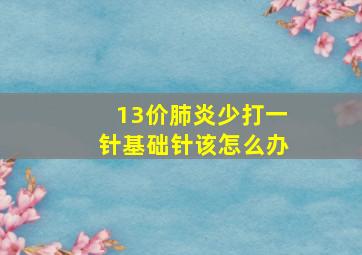 13价肺炎少打一针基础针该怎么办