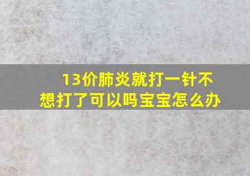 13价肺炎就打一针不想打了可以吗宝宝怎么办