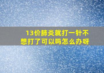 13价肺炎就打一针不想打了可以吗怎么办呀