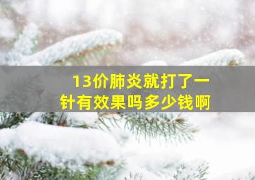 13价肺炎就打了一针有效果吗多少钱啊