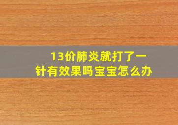 13价肺炎就打了一针有效果吗宝宝怎么办