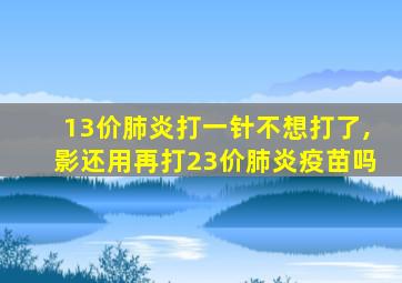 13价肺炎打一针不想打了,影还用再打23价肺炎疫苗吗