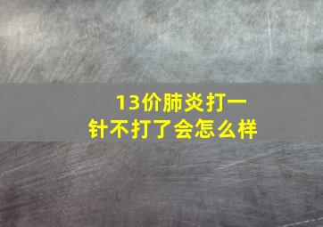 13价肺炎打一针不打了会怎么样