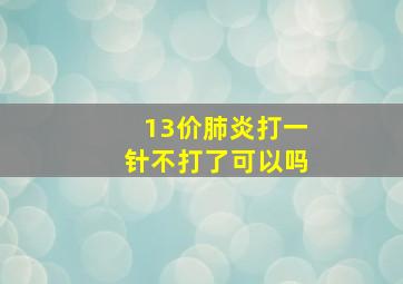 13价肺炎打一针不打了可以吗