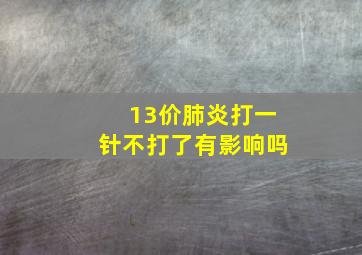 13价肺炎打一针不打了有影响吗