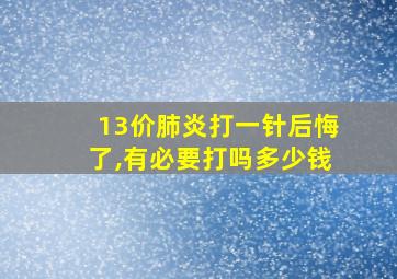 13价肺炎打一针后悔了,有必要打吗多少钱