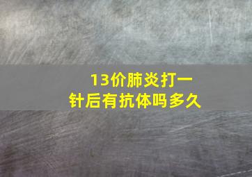 13价肺炎打一针后有抗体吗多久