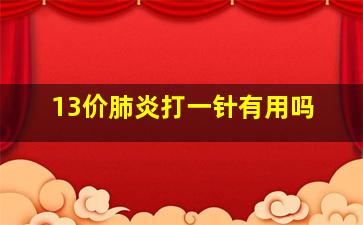 13价肺炎打一针有用吗