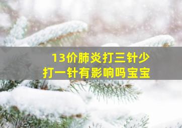 13价肺炎打三针少打一针有影响吗宝宝