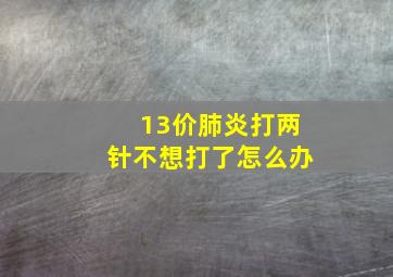 13价肺炎打两针不想打了怎么办