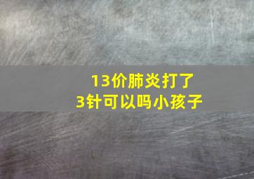 13价肺炎打了3针可以吗小孩子