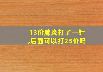 13价肺炎打了一针,后面可以打23价吗